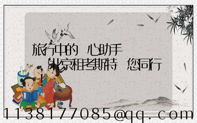 旅行中的貼心助手，北京租考斯特與您同行！